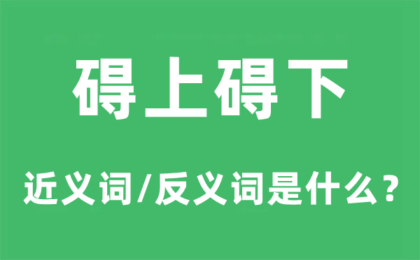 碍上碍下的近义词和反义词是甚么,碍上碍下是甚么意义