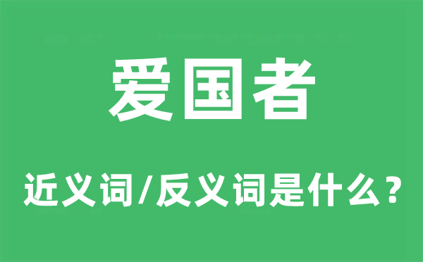 爱国者的近义词和反义词是甚么,爱国者是甚么意义