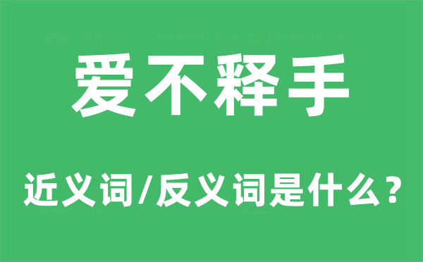 爱不释手的近义词和反义词是甚么,爱不释手是甚么意义