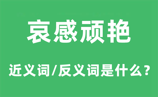 哀感顽艳的近义词和反义词是甚么,哀感顽艳是甚么意义