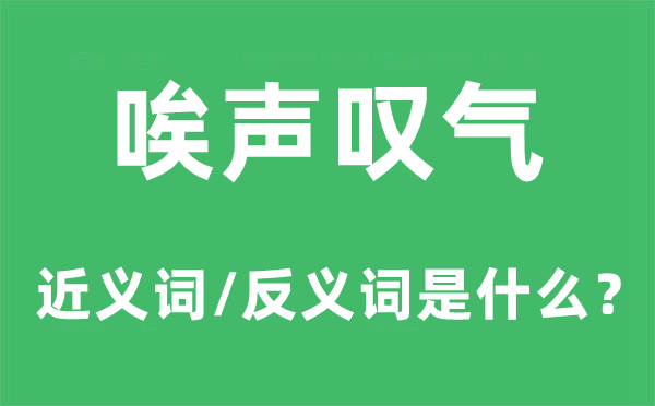 唉声感喟的近义词和反义词是甚么,唉声感喟是甚么意义