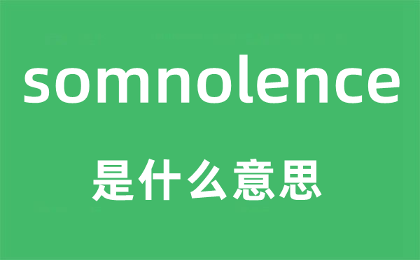somnolence是甚么意义,somnolence怎样读,中文翻译是甚么
