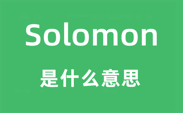 Solomon是甚么意义,Solomon怎样读,中文翻译是甚么