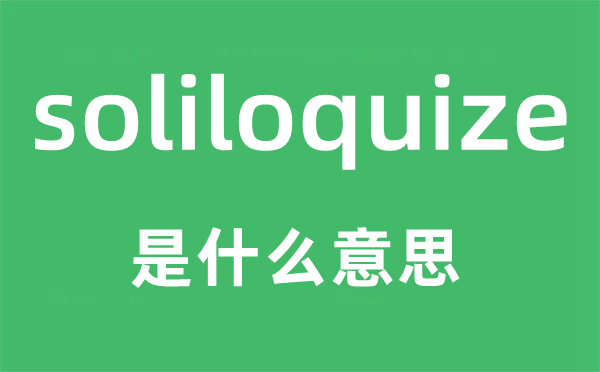soliloquize是甚么意义,soliloquize怎样读,中文翻译是甚么