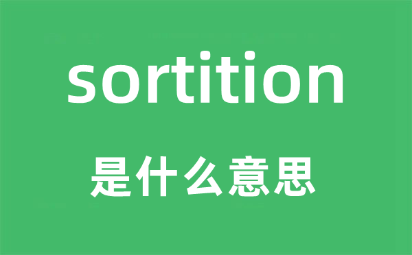 sortition是甚么意义,sortition怎样读,中文翻译是甚么