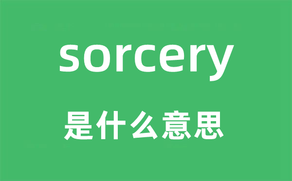 sorcery是甚么意义,sorcery怎样读,中文翻译是甚么
