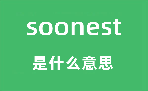 soonest是甚么意义,soonest怎样读,中文翻译是甚么