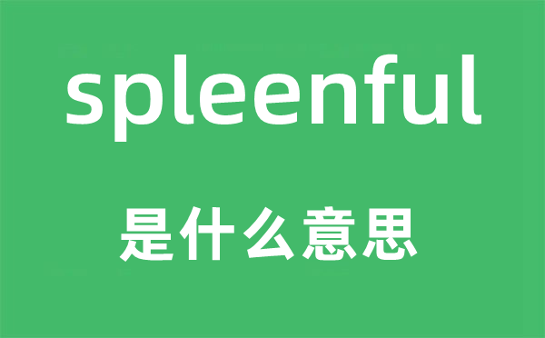 spleenful是甚么意义,spleenful怎样读,中文翻译是甚么