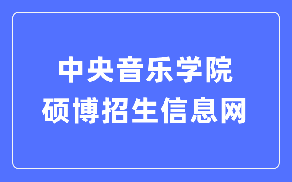 中间音乐学院硕博招生信息网进口（//www.ccom.edu.cn/szc/jfjg/yjsb/zsxx/）