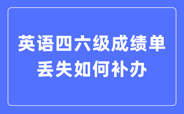 英语四六级成就单丧失若何补办,四六级成就证实怎样补办