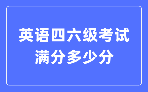 英语四六级测验满分几多分,英语四六级几多分算过线