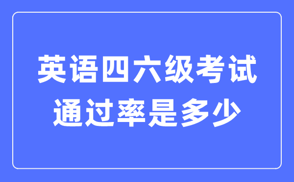 英语四六级经由过程率普通几多,四六级经由过程环境统计