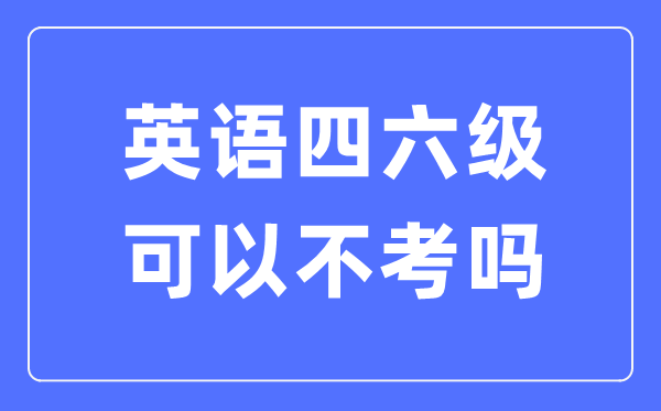 若是不考英语四六级有甚么影响,英语四六级能够或许不考吗？