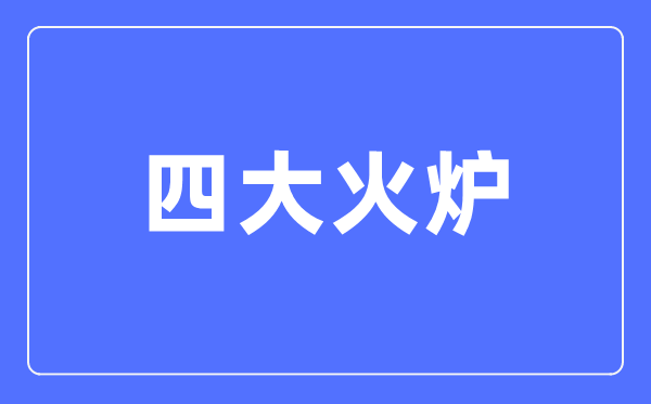 四大火炉是哪四个都会,最新中国的四大火炉都会