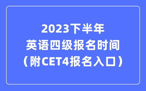 2023下半年英语四级报名时辰（附CET4测验报名官网进口）