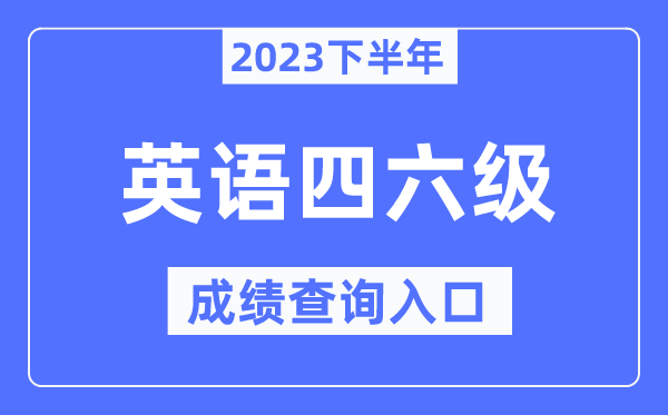 2023年下半年四六级成就查问进口,英语四六级测验成就查问官网