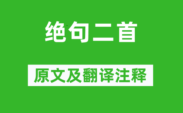 杜甫《绝句二首》原文及翻译正文,诗意诠释