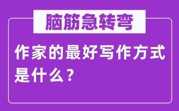 脑子急转弯：作家的最好写作体例是甚么？