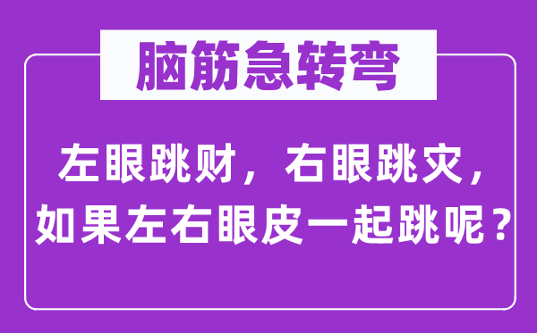 脑子急转弯：左眼跳财，右眼跳灾，若是摆布眼帘一路跳呢？