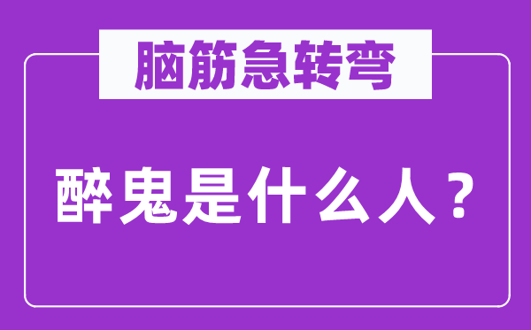 脑子急转弯：醉鬼是甚么人？