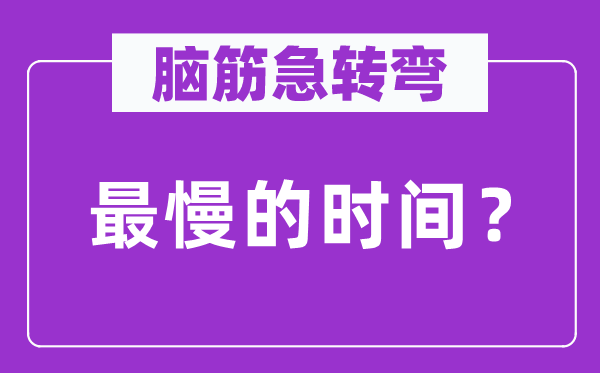 脑子急转弯：最慢的时候？