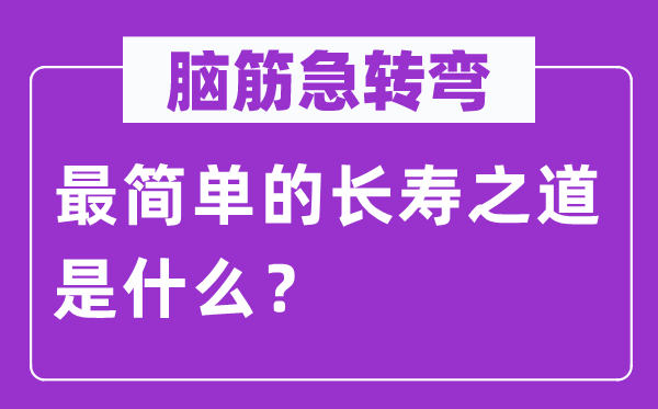 脑子急转弯：最简略的长命之道是甚么？