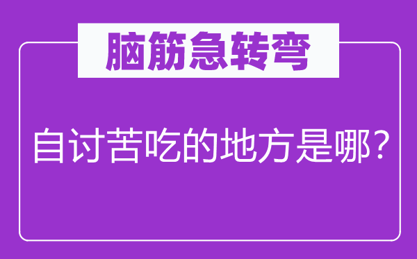 脑子急转弯：自讨苦吃的处所是哪？