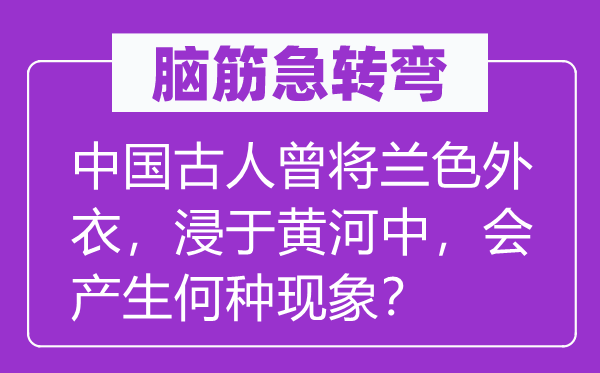 脑子急转弯：中国前人曾将兰色外套，浸于黄河中，会发生何种景象？