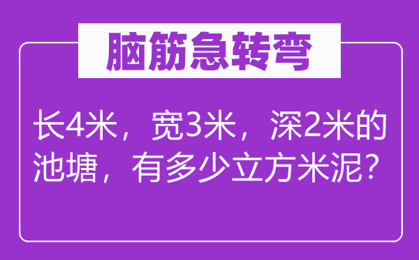 脑子急转弯：长4米，宽3米，深2米的水池，有几多立方米泥？