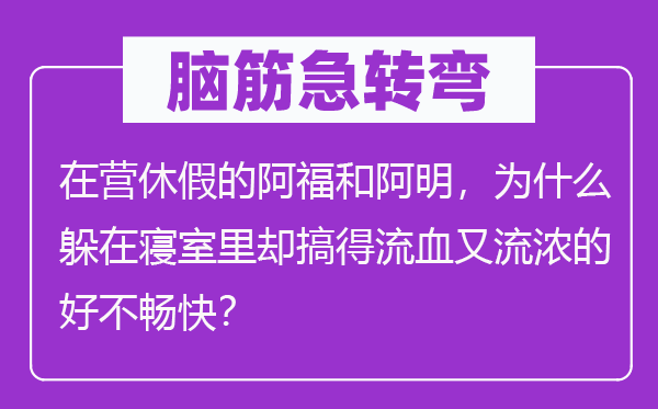 脑子急转弯：在营休假的阿福和阿明，为甚么躲在睡房里却搞得流血又流浓的好不酣畅？