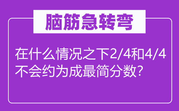 脑子急转弯：在甚么环境之下2/4和4/4不会约为成最简分数？