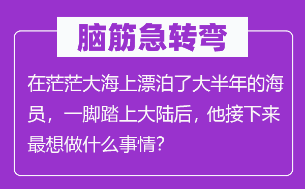 脑子急转弯：在茫茫大海上流落了泰半年的船员，一脚踏上大陆后， 他接上去最想做甚么工作？
