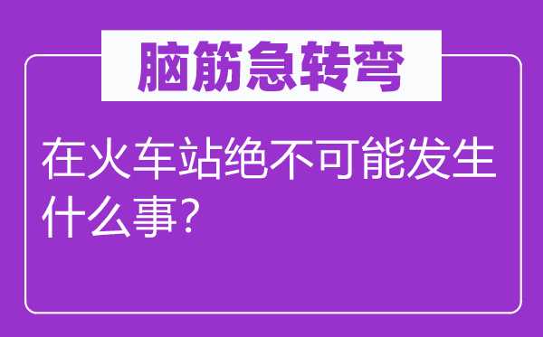 脑子急转弯：在火车站毫不能够产生甚么事？