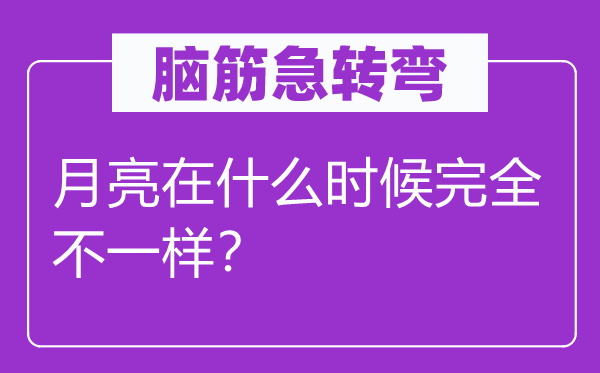 脑子急转弯：玉轮在甚么时辰完整不一样？