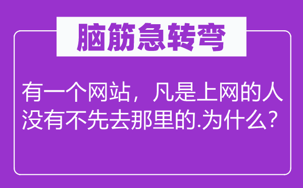 脑子急转弯:有一个网站,但凡上彀的人不不先去那边的.为甚么?