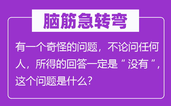 脑子急转弯：有一个奇异的标题问题，不管问任何人，所得的回覆必然是“不”，这个标题问题是甚么？