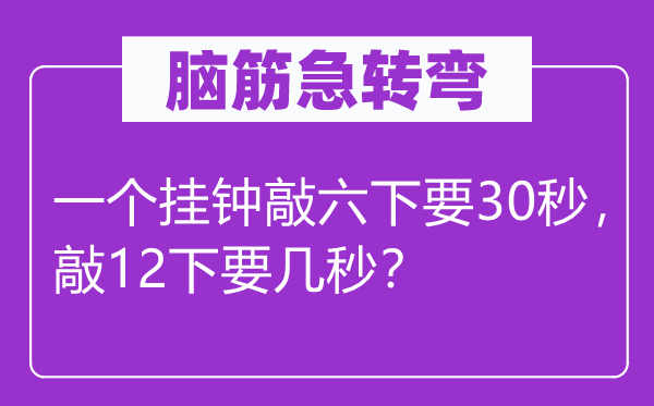 脑子急转弯：一个挂钟敲六下要30秒，敲12下要几秒？