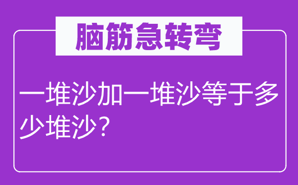 脑子急转弯：一堆沙加一堆沙即是几多堆沙？