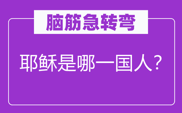 脑子急转弯：耶稣是哪一国人？