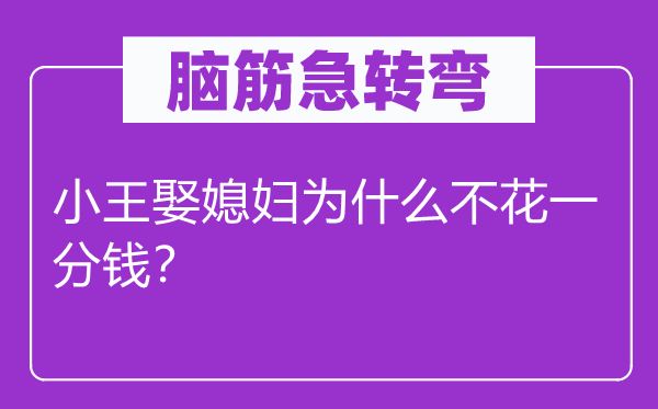 脑子急转弯：小王娶媳妇为甚么不花一分钱？