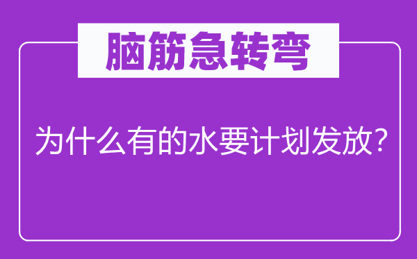 脑子急转弯：为甚么有的水要打算发放？
