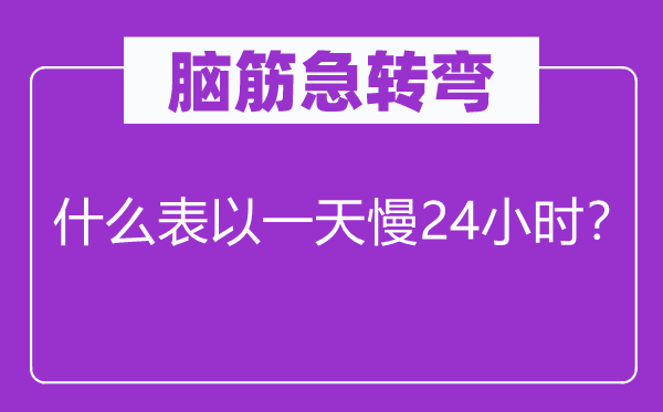 脑子急转弯：甚么表以一天慢24小时？