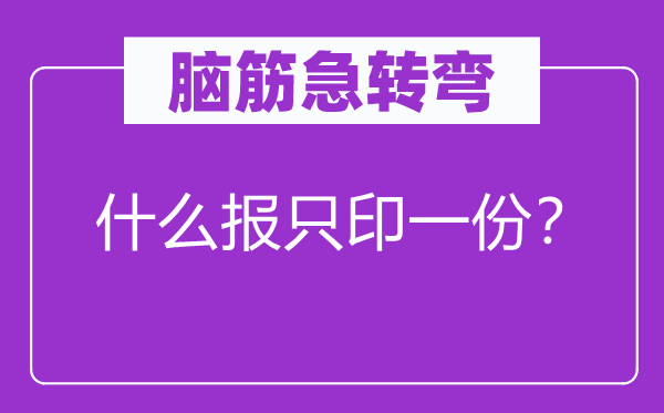 脑子急转弯：甚么报只印一份？