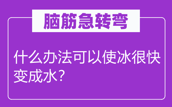脑子急转弯：甚么方式能够使冰很快变成水？