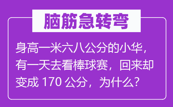 脑子急转弯：身高一米六八公分的小华，有一天去看棒球赛，返来却变成170公分，为甚么？