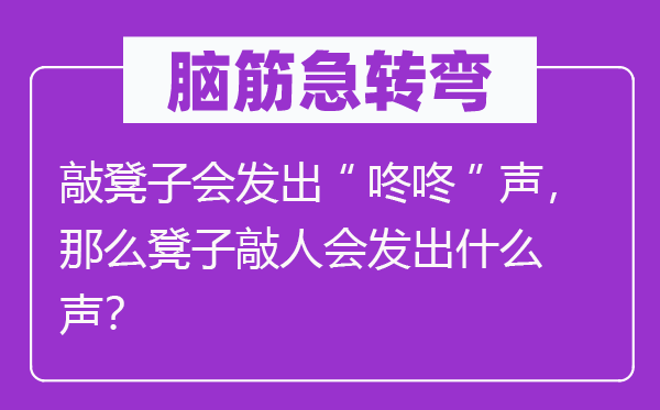 脑子急转弯：敲凳子会收回“咚咚”声，那末凳子敲人会收回甚么声？