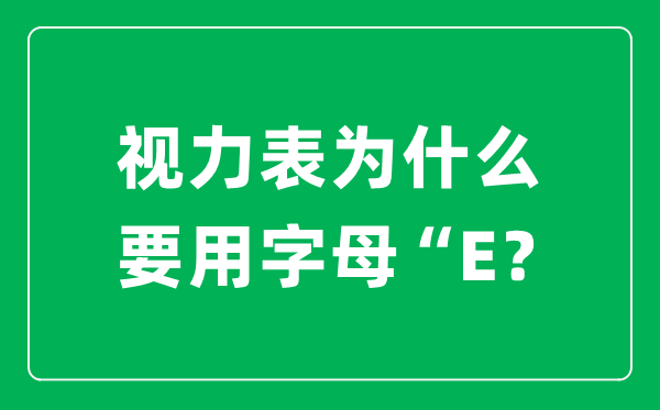 目力表为甚么要用字母“E”,而不是ABCD其余字母呢