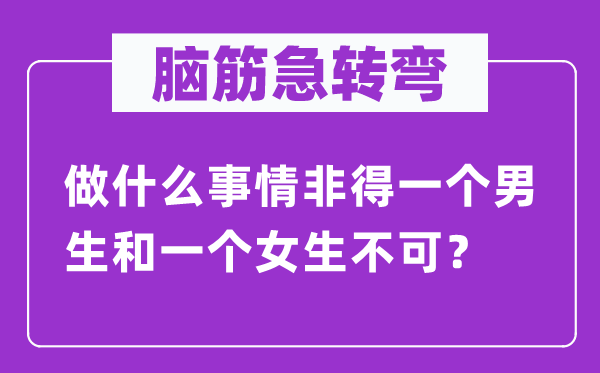 脑子急转弯：做甚么工作非得一个男生和一个女生不可？