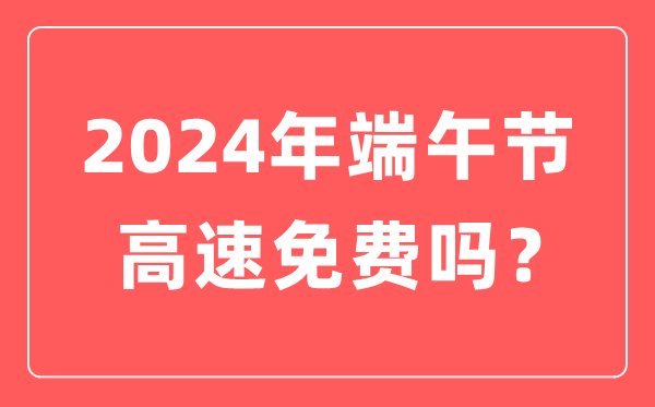 2024年端五节高速公路收费吗,为甚么端五节高速不收费?