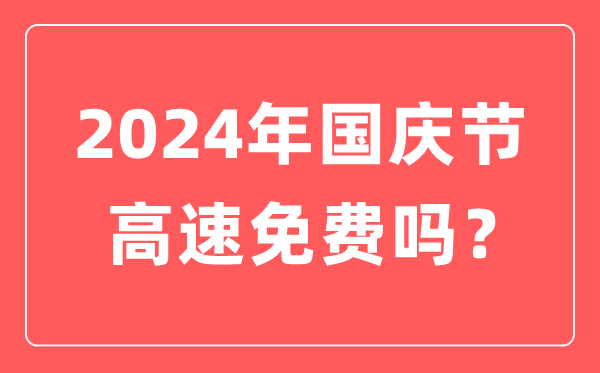 2024年国庆节高速公路收费时候,国庆节高速收费到几号竣事?
